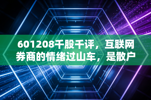 601208千股千评,互联网券商的情绪过山车,是散户的灯塔还是资本的镰刀?