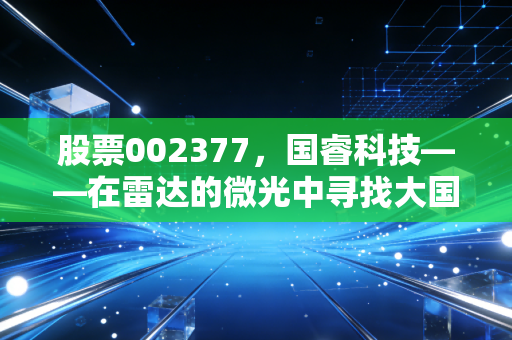 股票002377，国睿科技——在雷达的微光中寻找大国重器的长期价值