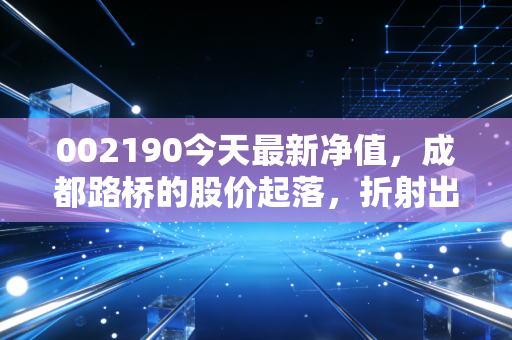 002190今天最新净值,成都路桥的股价起落,折射出基建股的爱恨情仇