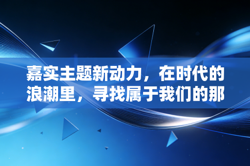 嘉实主题新动力，在时代的浪潮里，寻找属于我们的那份新红利
