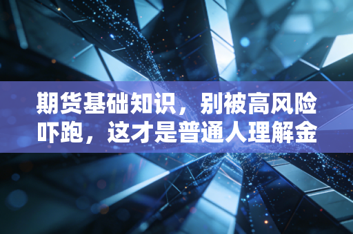 期货基础知识,别被高风险吓跑,这才是普通人理解金融世界的必修课