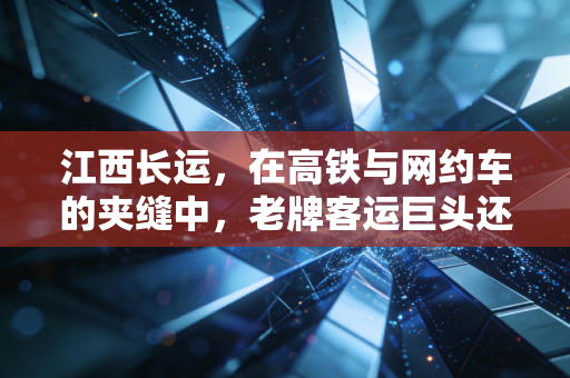 江西长运,在高铁与网约车的夹缝中,老牌客运巨头还能跑多远?