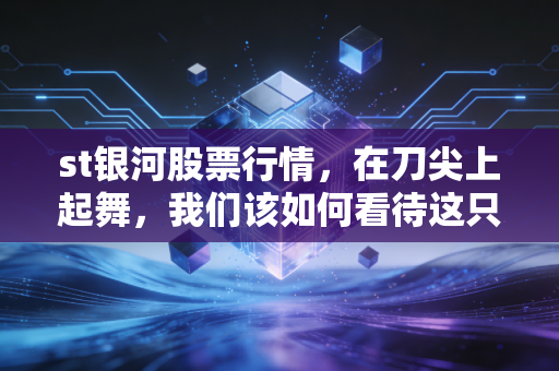 st银河股票行情，在刀尖上起舞，我们该如何看待这只烫手山芋？