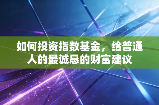如何投资指数基金,给普通人的最诚恳的财富建议