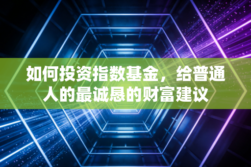 如何投资指数基金,给普通人的最诚恳的财富建议