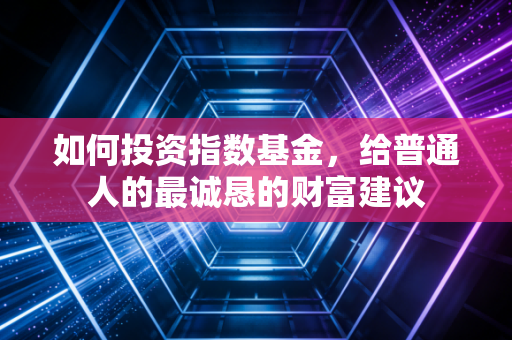 如何投资指数基金,给普通人的最诚恳的财富建议