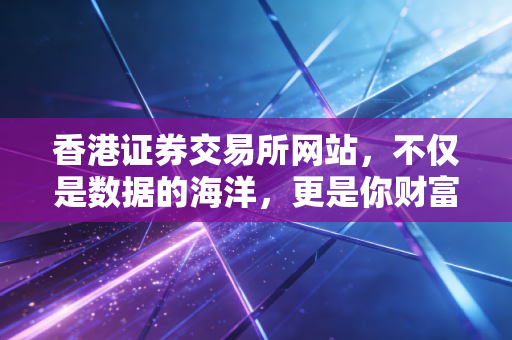香港证券交易所网站，不仅是数据的海洋，更是你财富自由的瞭望塔