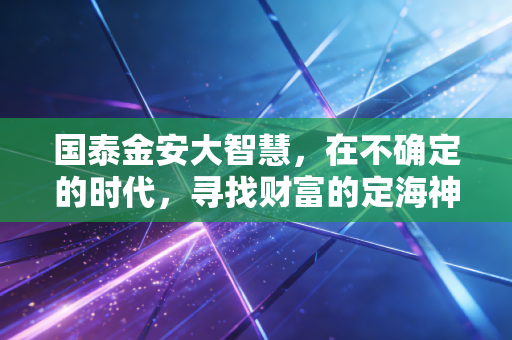 国泰金安大智慧，在不确定的时代，寻找财富的定海神针