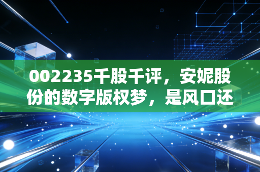 002235千股千评,安妮股份的数字版权梦,是风口还是陷阱?