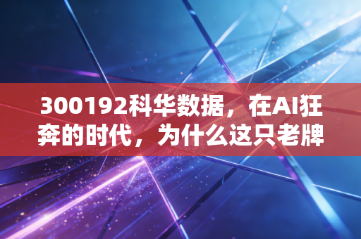 300192科华数据，在AI狂奔的时代，为什么这只老牌劲旅值得你重估？