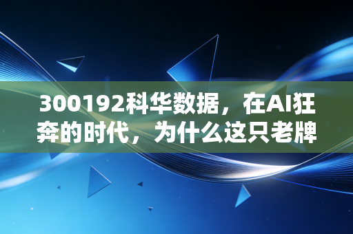 300192科华数据，在AI狂奔的时代，为什么这只老牌劲旅值得你重估？