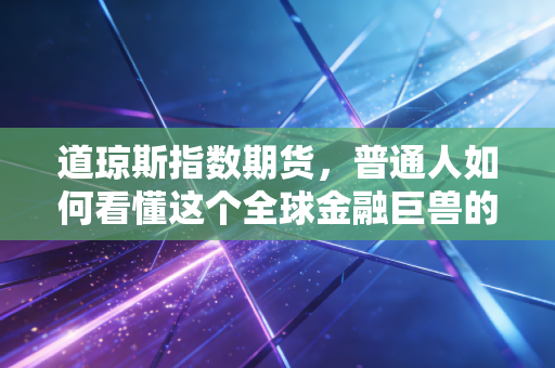 道琼斯指数期货,普通人如何看懂这个全球金融巨兽的每一次呼吸