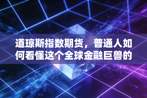 道琼斯指数期货,普通人如何看懂这个全球金融巨兽的每一次呼吸
