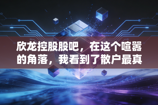 欣龙控股股吧,在这个喧嚣的角落,我看到了散户最真实的焦虑与希望