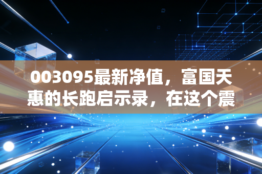003095最新净值，富国天惠的长跑启示录，在这个震荡市里我们该如何守住收益？