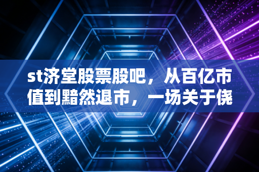 st济堂股票股吧，从百亿市值到黯然退市，一场关于侥幸与贪婪的残酷复盘