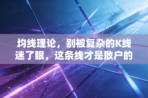 均线理论,别被复杂的K线迷了眼,这条线才是散户的生命线
