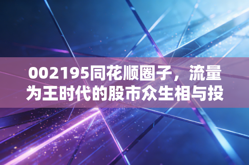 002195同花顺圈子，流量为王时代的股市众生相与投资启示