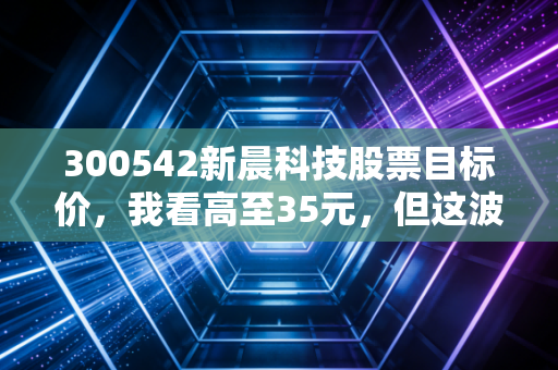 300542新晨科技股票目标价,我看高至35元,但这波低空经济的浪潮你需要这样驾驭