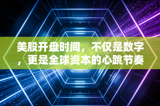 美股开盘时间,不仅是数字,更是全球资本的心跳节奏