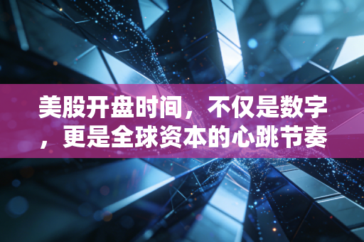 美股开盘时间,不仅是数字,更是全球资本的心跳节奏