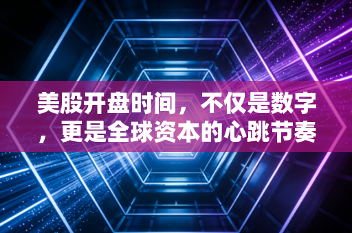 美股开盘时间,不仅是数字,更是全球资本的心跳节奏