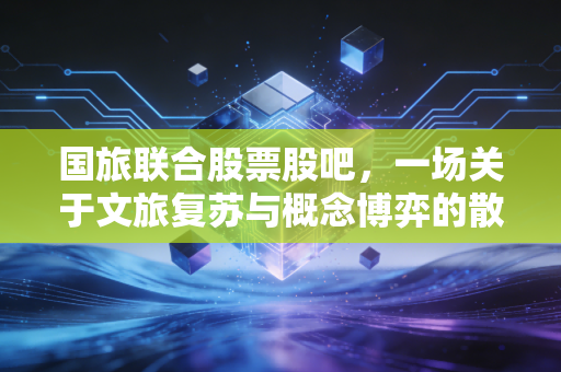 国旅联合股票股吧，一场关于文旅复苏与概念博弈的散户众生相