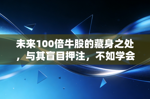 未来100倍牛股的藏身之处,与其盲目押注,不如学会这种笨功夫