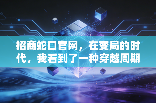 招商蛇口官网,在变局的时代,我看到了一种穿越周期的长期主义力量