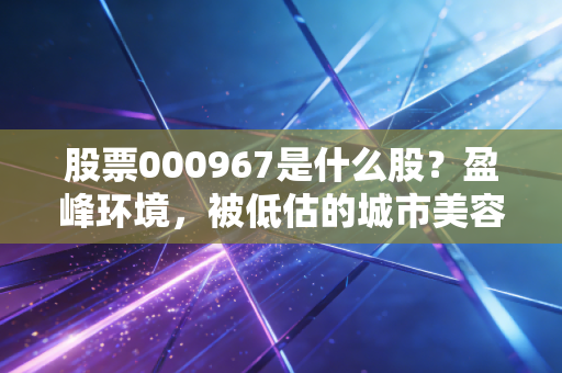 股票000967是什么股?盈峰环境,被低估的城市美容师与美的系的隐形冠军