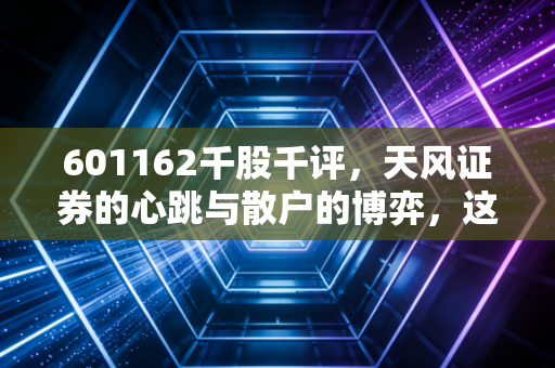 601162千股千评,天风证券的心跳与散户的博弈,这究竟是机会还是陷阱?
