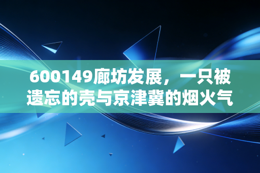 600149廊坊发展，一只被遗忘的壳与京津冀的烟火气