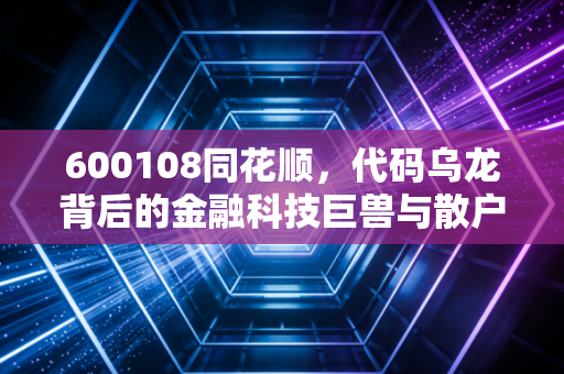 600108同花顺，代码乌龙背后的金融科技巨兽与散户的财富工具