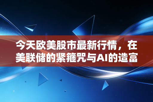 今天欧美股市最新行情,在美联储的紧箍咒与AI的造富梦之间反复横跳