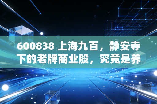 600838 上海九百,静安寺下的老牌商业股,究竟是养老股还是潜力股?