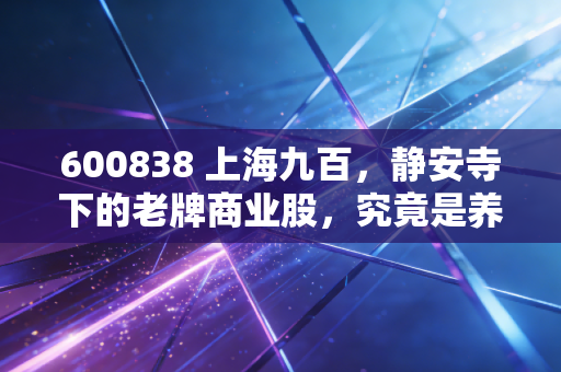 600838 上海九百,静安寺下的老牌商业股,究竟是养老股还是潜力股?