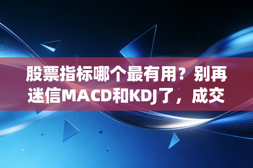 股票指标哪个最有用?别再迷信MACD和KDJ了,成交量才是市场的照妖镜