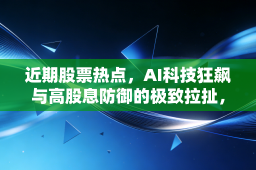 近期股票热点,AI科技狂飙与高股息防御的极致拉扯,普通投资者该如何抉择?