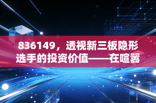 836149,透视新三板隐形选手的投资价值——在喧嚣股市中寻找确定性