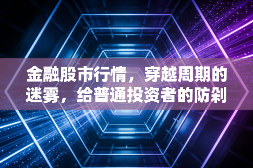 金融股市行情,穿越周期的迷雾,给普通投资者的防剁手指南