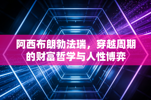 阿西布朗勃法瑞,穿越周期的财富哲学与人性博弈