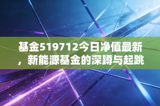 基金519712今日净值最新,新能源基金的深蹲与起跳,普通投资者该如何破局?