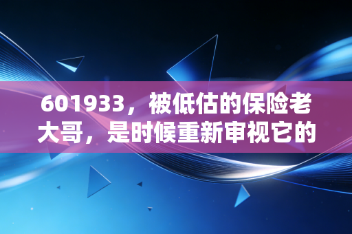 601933,被低估的保险老大哥,是时候重新审视它的价值了吗?
