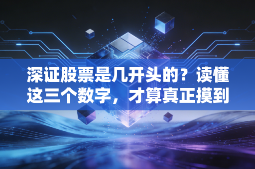 深证股票是几开头的?读懂这三个数字,才算真正摸到了A股的门道