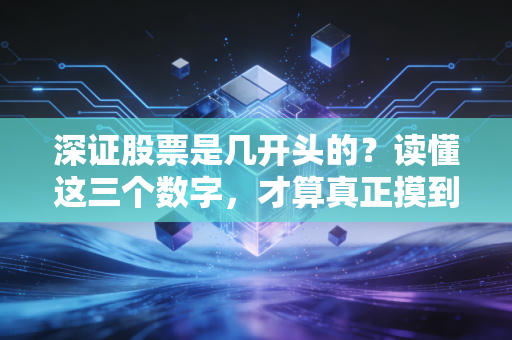 深证股票是几开头的?读懂这三个数字,才算真正摸到了A股的门道