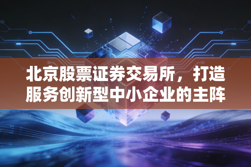 北京股票证券交易所,打造服务创新型中小企业的主阵地,我们该如何拥抱这个中国版纳斯达克?