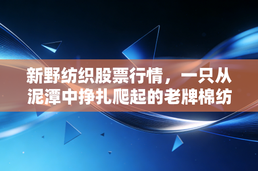 新野纺织股票行情,一只从泥潭中挣扎爬起的老牌棉纺股,值得我们下注吗?