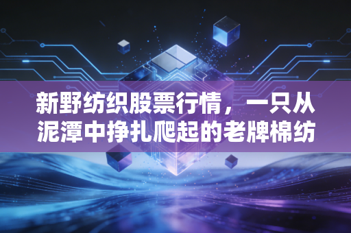 新野纺织股票行情,一只从泥潭中挣扎爬起的老牌棉纺股,值得我们下注吗?
