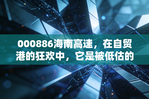 000886海南高速,在自贸港的狂欢中,它是被低估的隐形地主,还是温水煮青蛙的平庸?