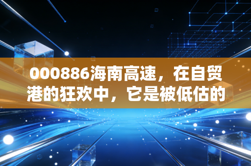 000886海南高速,在自贸港的狂欢中,它是被低估的隐形地主,还是温水煮青蛙的平庸?
